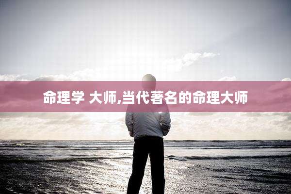 命理学 大师,当代著名的命理大师