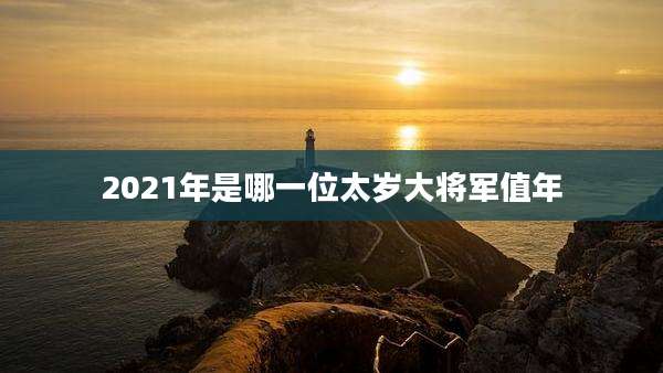 2021年是哪一位太岁大将军值年