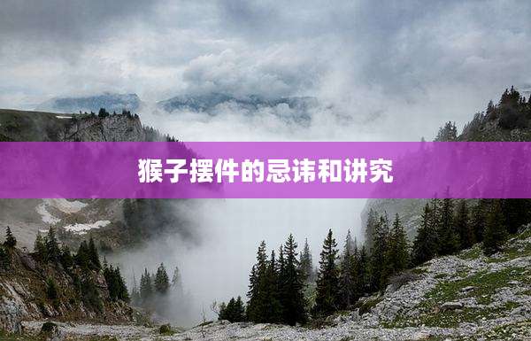猴子摆件的忌讳和讲究