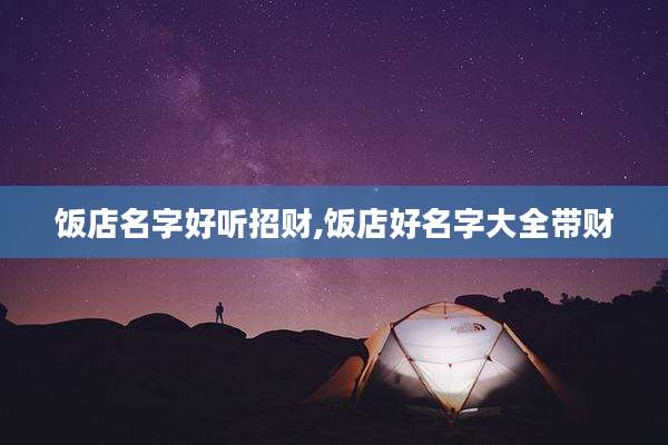 饭店名字好听招财,饭店好名字大全带财
