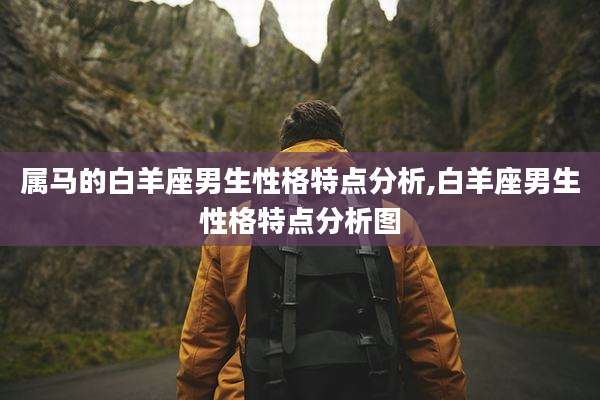 属马的白羊座男生性格特点分析,白羊座男生性格特点分析图