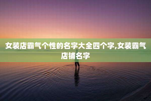 女装店霸气个性的名字大全四个字,女装霸气店铺名字