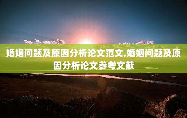 婚姻问题及原因分析论文范文,婚姻问题及原因分析论文参考文献