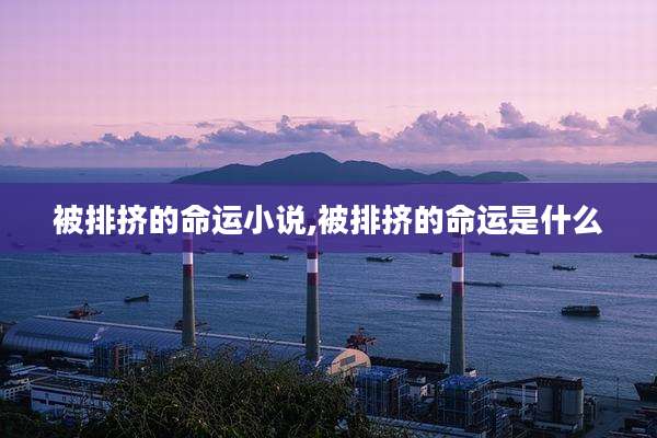 被排挤的命运小说,被排挤的命运是什么