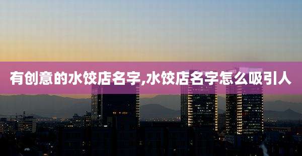 有创意的水饺店名字,水饺店名字怎么吸引人