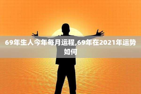 69年生人今年每月运程,69年在2021年运势如何