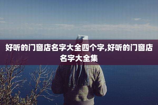 好听的门窗店名字大全四个字,好听的门窗店名字大全集