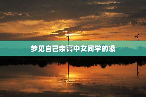 梦见自己亲高中女同学的嘴