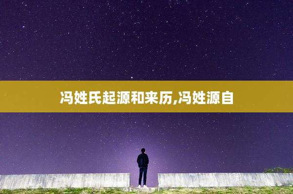 冯姓氏起源和来历,冯姓源自