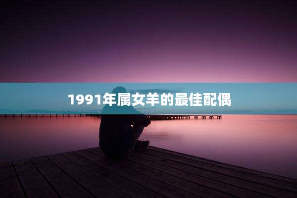 1991年属女羊的最佳配偶