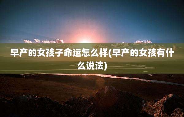 早产的女孩子命运怎么样(早产的女孩有什么说法)