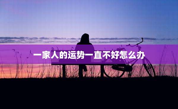 一家人的运势一直不好怎么办