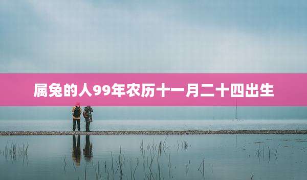 属兔的人99年农历十一月二十四出生