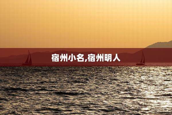 宿州小名,宿州明人