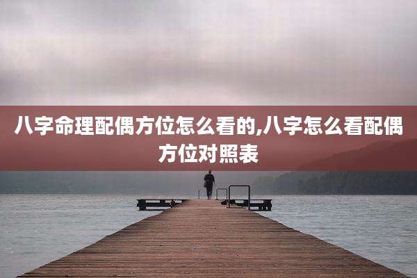 八字命理配偶方位怎么看的,八字怎么看配偶方位对照表