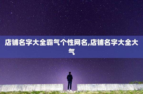 店铺名字大全霸气个性网名,店铺名字大全大气