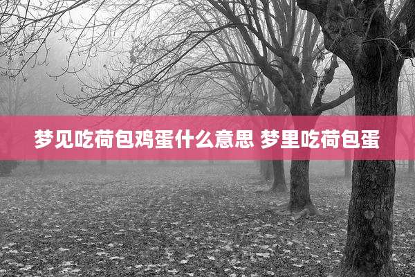 梦见吃荷包鸡蛋什么意思 梦里吃荷包蛋