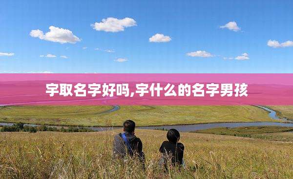 宇取名字好吗,宇什么的名字男孩