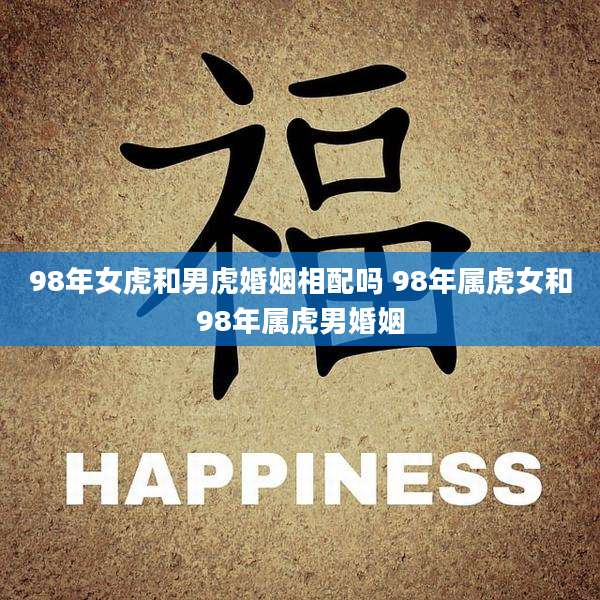 98年女虎和男虎婚姻相配吗 98年属虎女和98年属虎男婚姻