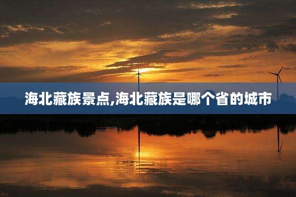 海北藏族景点,海北藏族是哪个省的城市
