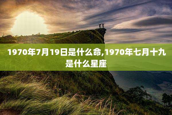 1970年7月19日是什么命,1970年七月十九是什么星座