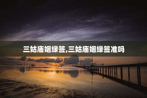 三姑庙姻缘签,三姑庙姻缘签准吗