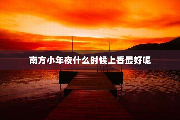 南方小年夜什么时候上香最好呢