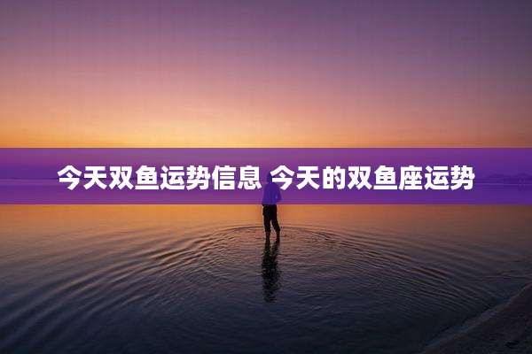 今天双鱼运势信息 今天的双鱼座运势