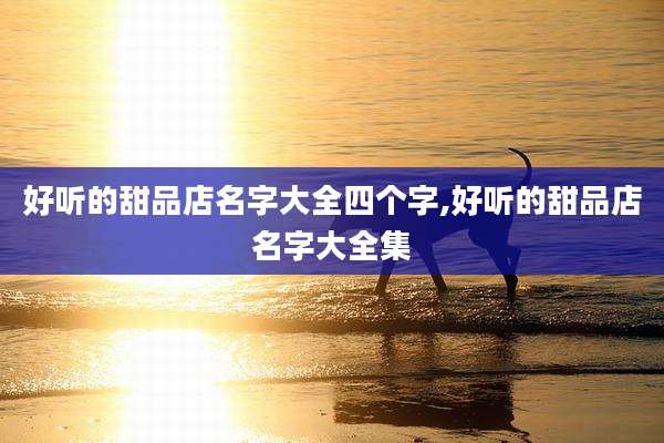 好听的甜品店名字大全四个字,好听的甜品店名字大全集