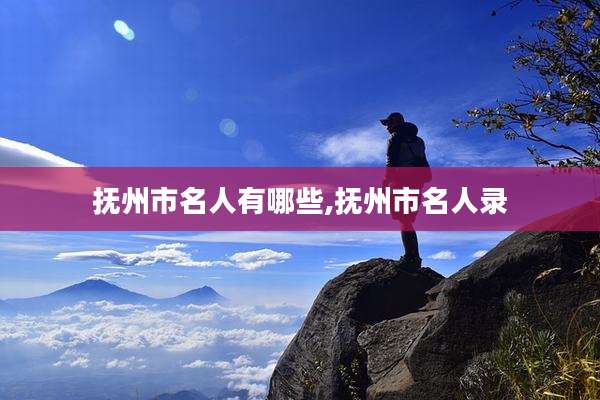 抚州市名人有哪些,抚州市名人录