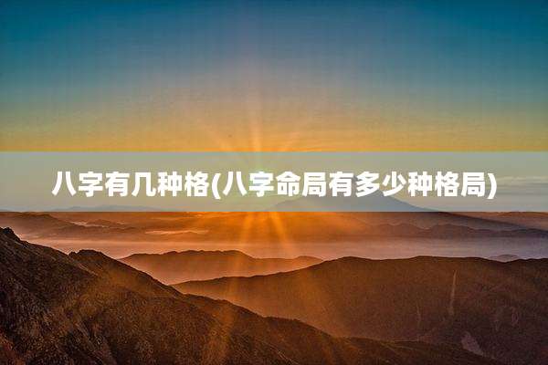八字有几种格(八字命局有多少种格局)