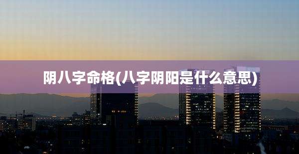 阴八字命格(八字阴阳是什么意思)