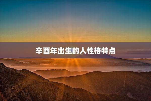 辛酉年出生的人性格特点