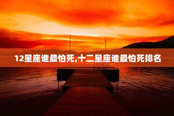 12星座谁最怕死,十二星座谁最怕死排名