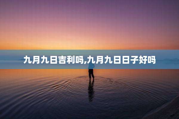 九月九日吉利吗,九月九日日子好吗