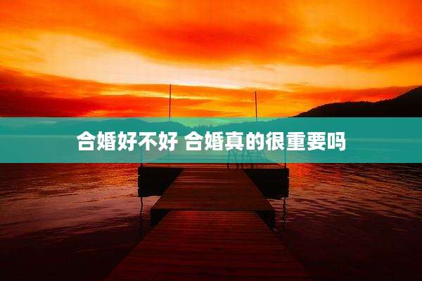 合婚好不好 合婚真的很重要吗