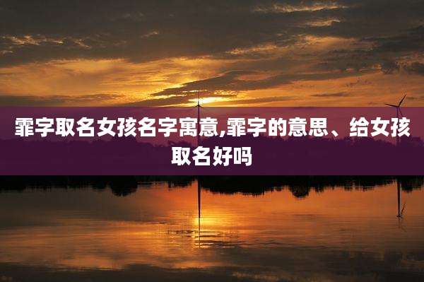 霏字取名女孩名字寓意,霏字的意思、给女孩取名好吗