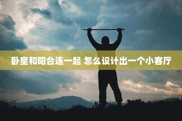 卧室和阳台连一起 怎么设计出一个小客厅