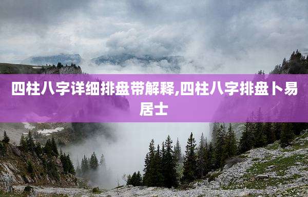 四柱八字详细排盘带解释,四柱八字排盘卜易居士