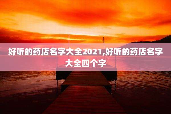 好听的药店名字大全2021,好听的药店名字大全四个字