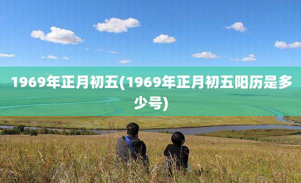 1969年正月初五(1969年正月初五阳历是多少号)