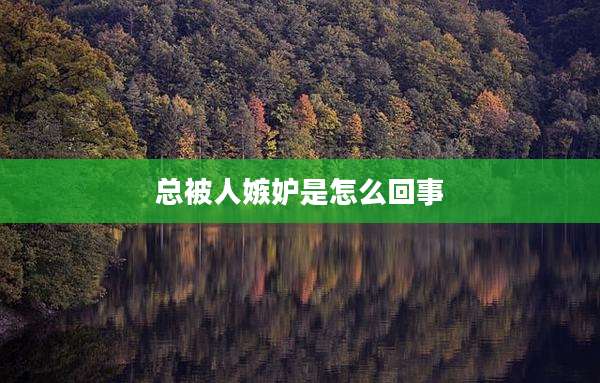 总被人嫉妒是怎么回事