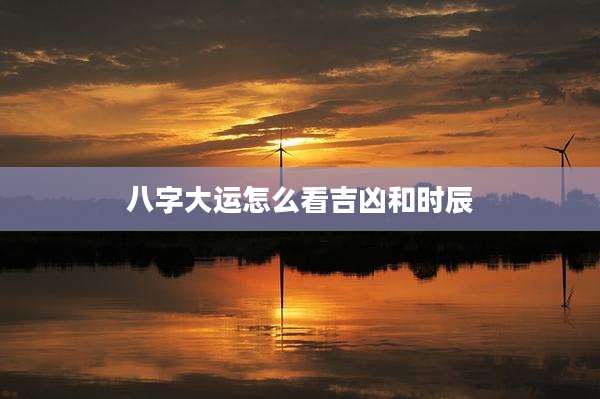 八字大运怎么看吉凶和时辰