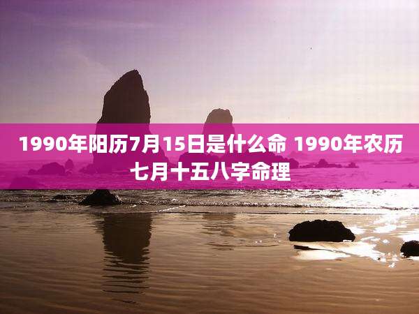 1990年阳历7月15日是什么命 1990年农历七月十五八字命理