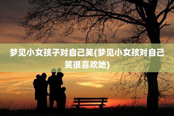 梦见小女孩子对自己笑(梦见小女孩对自己笑很喜欢她)