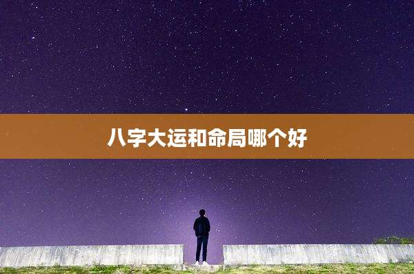 八字大运和命局哪个好