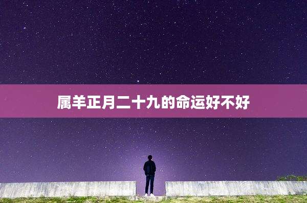属羊正月二十九的命运好不好