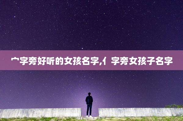 宀字旁好听的女孩名字,亻字旁女孩子名字