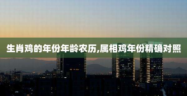 生肖鸡的年份年龄农历,属相鸡年份精确对照