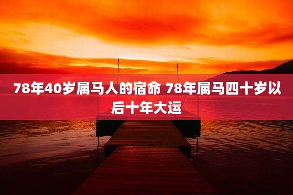 78年40岁属马人的宿命 78年属马四十岁以后十年大运